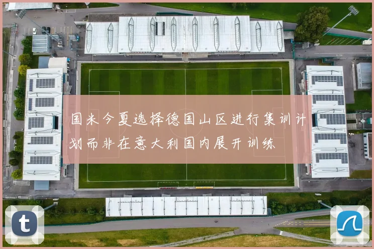 国米今夏选择德国山区进行集训计划而非在意大利国内展开训练