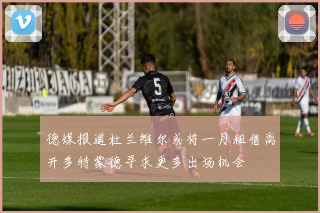 德媒报道杜兰维尔或将一月租借离开多特蒙德寻求更多出场机会