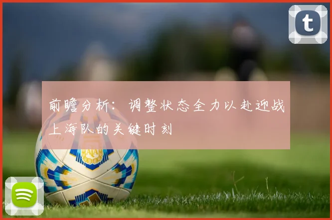 前瞻分析：调整状态全力以赴迎战上海队的关键时刻