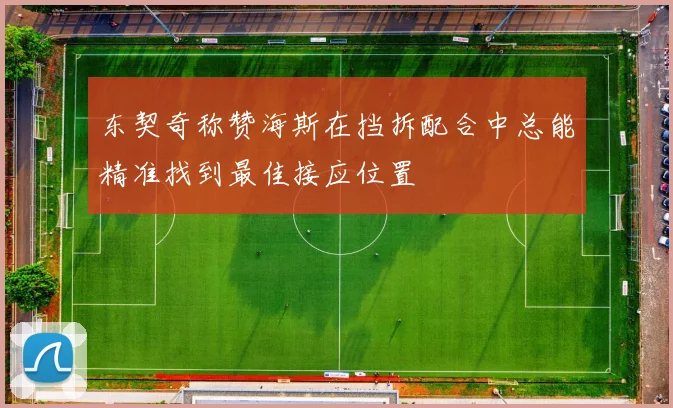 东契奇称赞海斯在挡拆配合中总能精准找到最佳接应位置