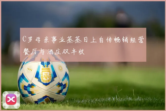 C罗母亲事业蒸蒸日上自传畅销经营餐厅与酒庄双丰收