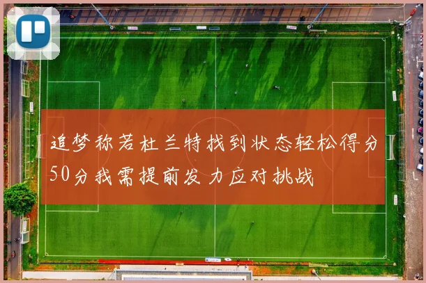 追梦称若杜兰特找到状态轻松得分50分我需提前发力应对挑战