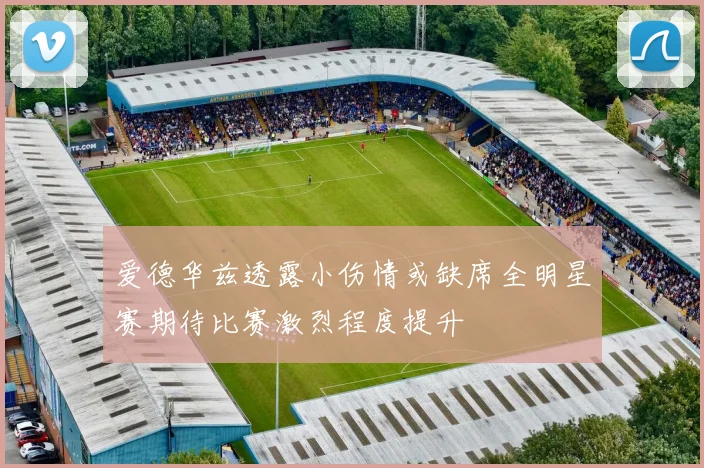 爱德华兹透露小伤情或缺席全明星赛期待比赛激烈程度提升