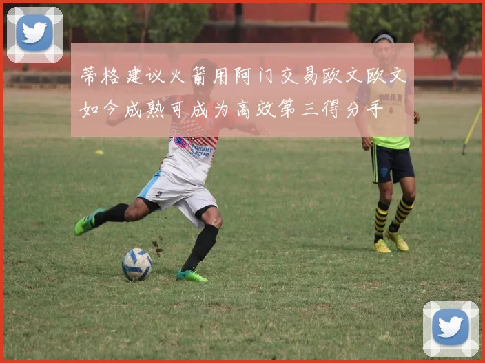 蒂格建议火箭用阿门交易欧文欧文如今成熟可成为高效第三得分手