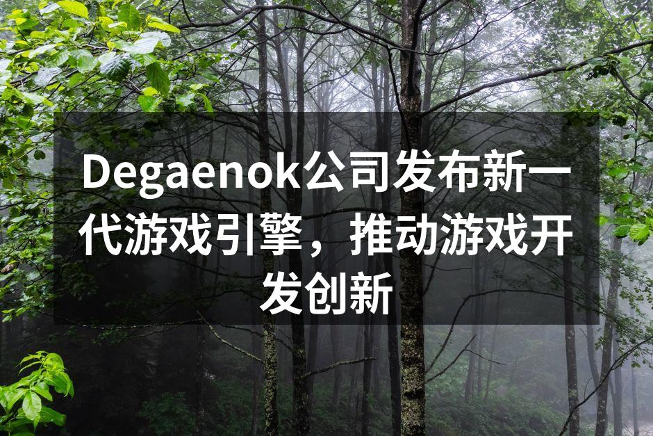 Degaenok公司发布新一代游戏引擎，