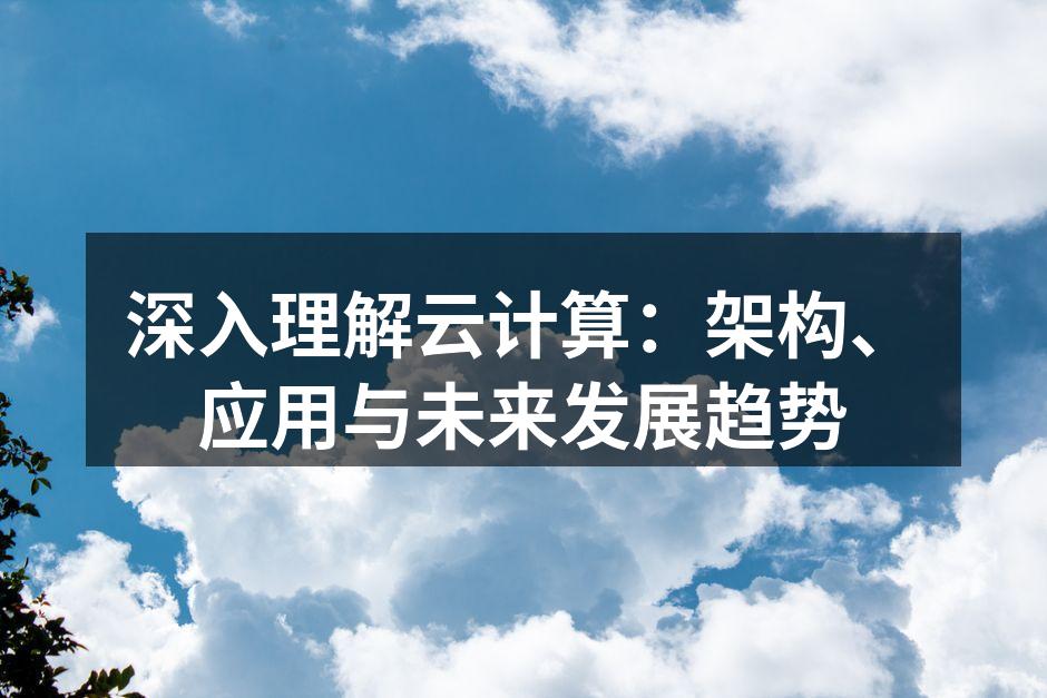 深入理解云计算：架构、应用与未来发展趋势